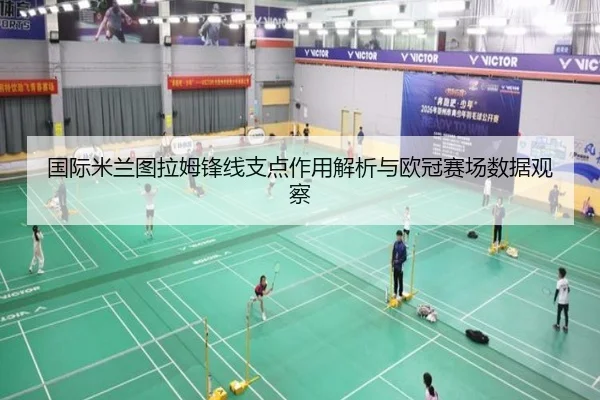 国际米兰图拉姆锋线支点作用解析与欧冠赛场数据观察