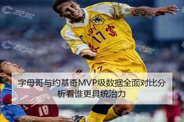 字母哥与约基奇MVP级数据全面对比分析看谁更具统治力