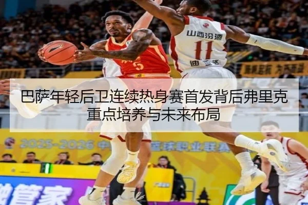 巴萨年轻后卫连续热身赛首发背后弗里克重点培养与未来布局